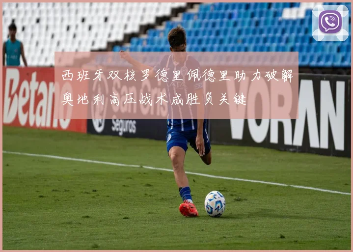 西班牙双核罗德里佩德里助力破解奥地利高压战术成胜负关键