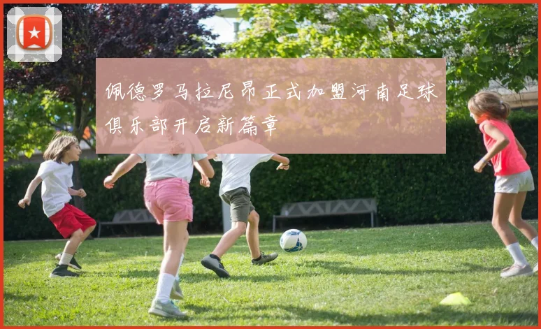 佩德罗马拉尼昂正式加盟河南足球俱乐部开启新篇章