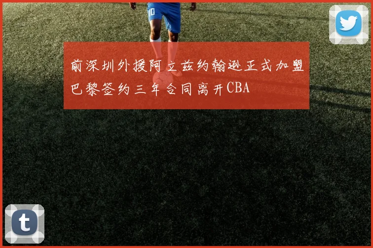 前深圳外援阿立兹约翰逊正式加盟巴黎签约三年合同离开CBA