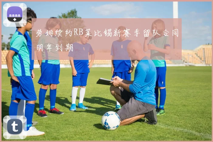 劳姆续约RB莱比锡新赛季留队合同明年到期