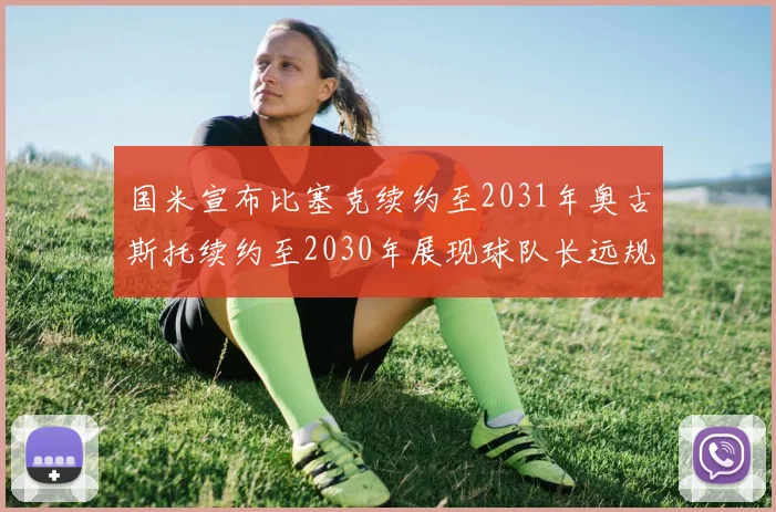 国米宣布比塞克续约至2031年奥古斯托续约至2030年展现球队长远规划